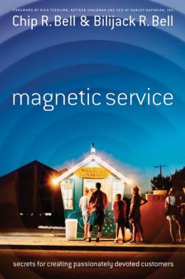 Magnetic Service: Secrets of Creating Passionately Devoted Customers Bilijack R. Bell, Chip R. Bell