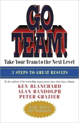 Go Team!: Take Your Team to the Next Level Ken Blanchard, Alan Randolph and Peter Grazier