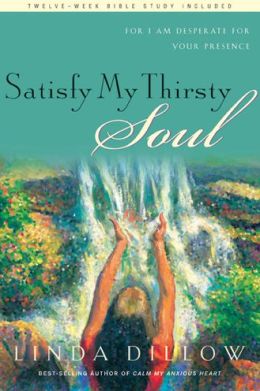 Satisfy My Thirsty Soul: For I Am Desperate for Your Presence Linda Dillow