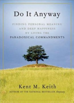 Do It Anyway: Finding Personal Meaning and Deep Happiness Living the Paradoxical Commandments