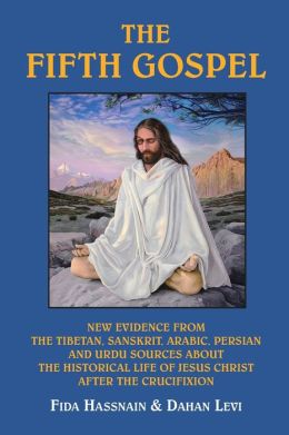 The Fifth Gospel: New Evidence from the Tibetan, Sanskrit, Arabic, Persian and Urdu Sources About the Historical Life of Jesus Christ After the Crucifixion Fida Hassnain and Dahan Levi