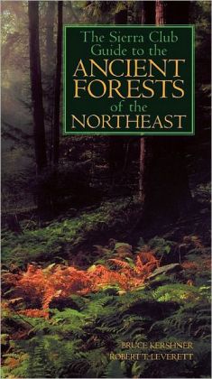 The Sierra Club Guide to the Ancient Forests of the Northeast Bruce Kershner and Robert T. Leverett