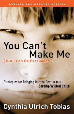 You Can't Make Me (But I Can Be Persuaded): Strategies for Bringing Out the Best in Your Strong-Willed Child Cynthia Ulrich Tobias