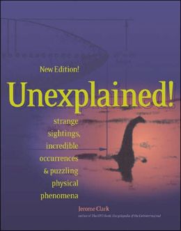 Unexplained!; Strange Sightings, Incredible Occurrences, and Puzzling Physical Phenomena