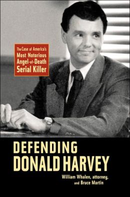 Defending Donald Harvey: The Case of America's Most Notorious Angel-of-Death Serial Killer William Whalen and Bruce Martin