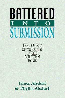 Battered Into Submission: The Tragedy of Wife Abuse in the Christian Home James Alsdurf and Phyllis Alsdurf