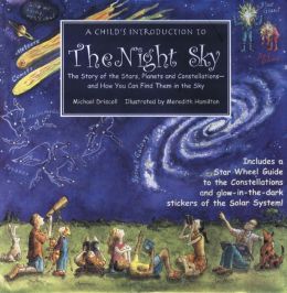 A Child's Introduction to the Night Sky: The Story of the Stars, Planets, and Constellations--and How You Can Find Them in the Sky Michael Driscoll and Meredith Hamilton
