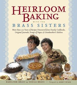 Heirloom Baking with the Brass Sisters: More than 100 Years of Recipes Discovered from Family Cookbooks, Original Journals, Scraps of Paper, and Grandmother's Kitchen
