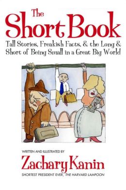 The Short Book: Tall Stories, Freakish Facts, and the Long and Short of Being Small in a Great Big World. Zachary Kanin