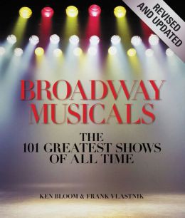Broadway Musicals, Revised and Updated: The 101 Greatest Shows of All Time Frank Vlastnik and Ken Bloom