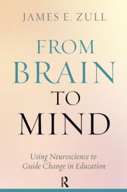 From Brain to Mind: Using Neuroscience to Guide Change in Education James E. Zull