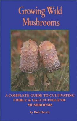 Growing Wild Mushrooms: A Complete Guide to Cultivating Edible and.. Bob Harris, Susan Neri
