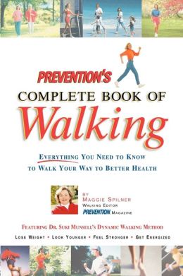 Prevention's Complete Book of Walking: Everything You Need to Know to Walk Your Way to Better Health Maggie Spilner and Elaine Ward