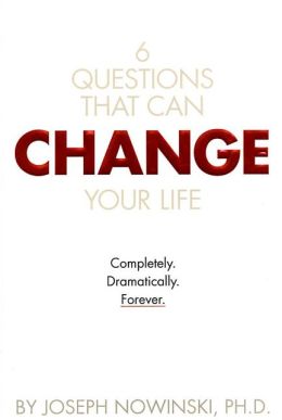 6 Questions That Can Change Your Life: Completely, Dramatically, Forever