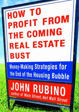 How to Profit from the Coming Real Estate Bust: Money-Making Strategies for the End of the Housing Bubble John A. Rubino