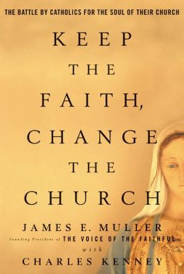 Keep The Faith, Change The Church: The Battle by Catholics for the Soul of Their Church