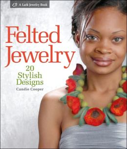 Felted Jewelry: 20 Stylish Designs by Candie Cooper