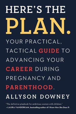 Here's the Plan.: Your Practical, Tactical Guide to Advancing Your Career Through Pregnancy and Parenting