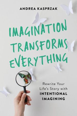 Book Imagination Transforms Everything: Rewrite Your Life's Story with