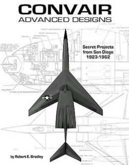 Convair Advanced Designs: Secret Projects from San Diego, 1923-1962