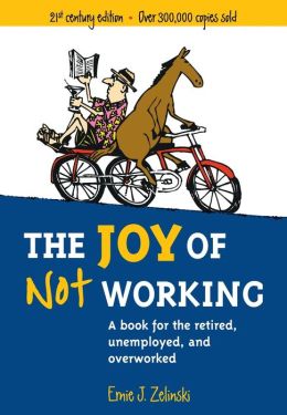 The joy of not working: a book for the retired, unemployed, and overworked Ernie J. Zelinski