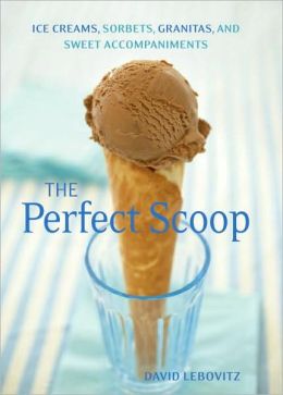 The Perfect Scoop Ice Creams, Sorbets, Granitas, and Sweet Accompaniments David Lebovitz