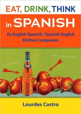 Eat, Drink, Think in Spanish: An English-Spanish/Spanish-English Kitchen Companion