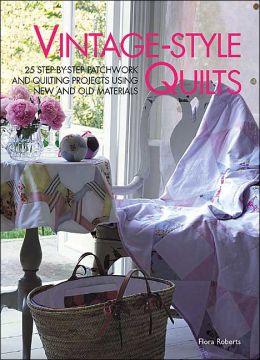 Vintage-Style Quilts: 25 Step-by-Step Patchwork and Quilting Projects Flora Roberts and Gloria Nicol
