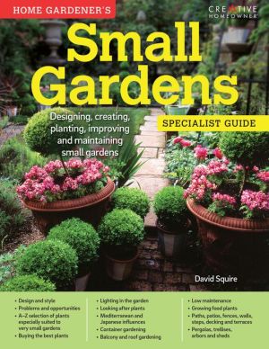 Home Gardener's Small Gardens: Designing, creating, planting, improving and maintaining small gardens