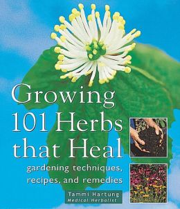 Growing 101 Herbs That Heal: Gardening Techniques, Recipes, and Remedies Tammi Hartung
