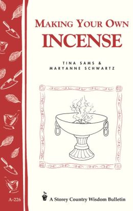 Making Your Own Incense: Storey Country Wisdom Bulletin A-226 Tina Sams and Maryanne Schwartz