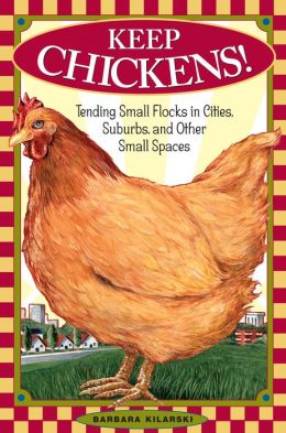 Keep Chickens!: Tending Small Flocks in Cities, Suburbs, and Other Small Spaces