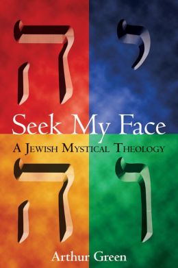 Seek My Face: A Jewish Mystical Theology Arthur Green