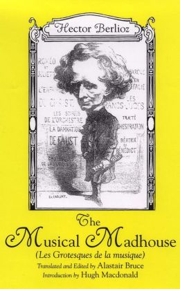 The Musical Madhouse: An English Translation of Berlioz's Les Grotesques de la Musique (Eastman Studies in Music)