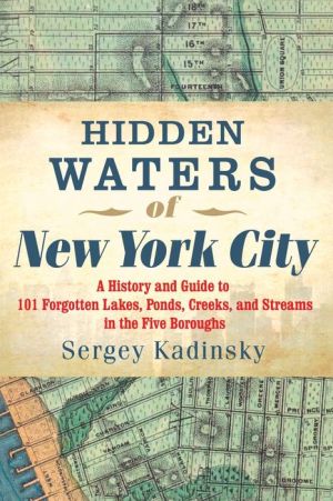 Hidden Waters of New York City: A History and Guide to 101 Forgotten Lakes, Ponds, Creeks, and Streams in the Five Boroughs
