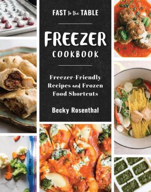 Fast to the Table Freezer Cookbook: Meals Made Quick and Easy with Frozen Ingredients