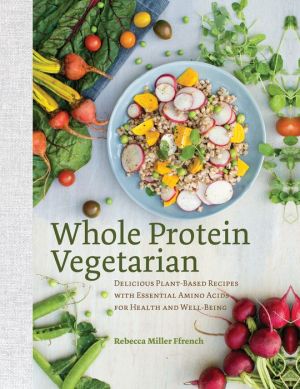 Whole Protein Vegetarian: Delicious Plant-Based Recipes with Essential Amino Acids for Health and Well-Being
