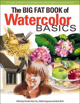 The Big Fat Book of Watercolor Basics Pamela Wissman, Bethe Ferguson and Gina Rath