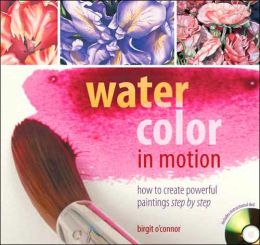 Watercolor in Motion: How to Create Powerful Paintings, Step Step