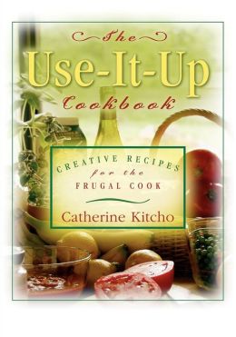 Use It Up Cookbook: Creative Recipes for the Frugal Cook Catherine Kitcho