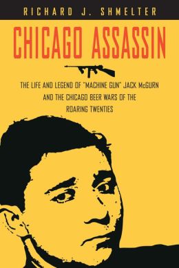 Chicago Assassin: The Life and Legend of Machine Gun'' Jack McGurn and the Chicago Beer Wars of the Roaring Twenties''