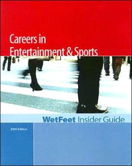 The WetFeet Insider Guide to Careers in Entertainment and Sports WetFeet