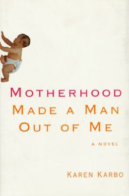 Motherhood Made a Man Out of Me: A Novel