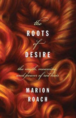 Roots of Desire: The Myth, Meaning, and Sexual Power of Red Hair