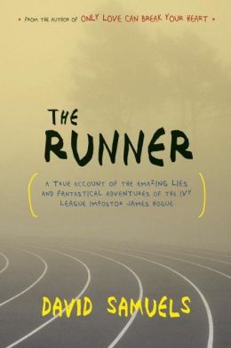 The Runner: A True Account of the Amazing Lies and Fantastical Adventures of the Ivy League Impostor James Hogue David Samuels