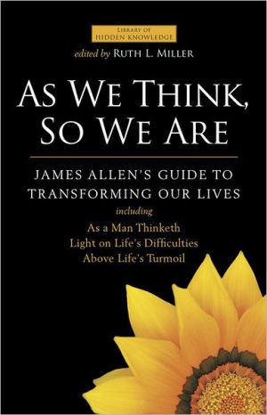 As We Think, So We Are: James Allen's Guide To Transforming Our Lives