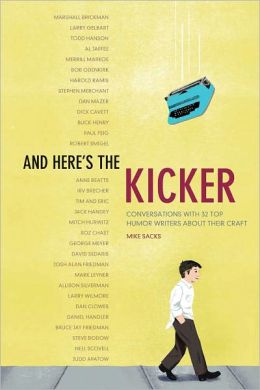 And Here's the Kicker: Conversations with 21 Top Humor Writers on their Craft Mike Sacks