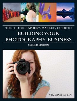 Photographer's Market Guide to Building Your Photography Business Vik Orenstein