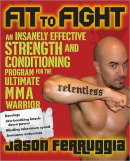 Fit to Fight: An Insanely Effective Strength and Conditioning Program forthe Ultimate MMAWarrior Jason Ferruggia