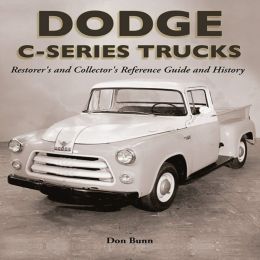 Dodge C-Series Trucks: A Restorer's and Collector's Reference Guide and History Don Bunn